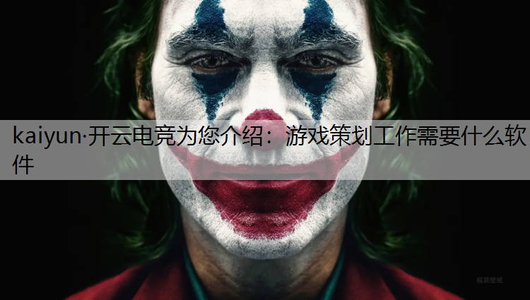 kaiyun·开云电竞为您介绍：游戏策划工作需要什么软件