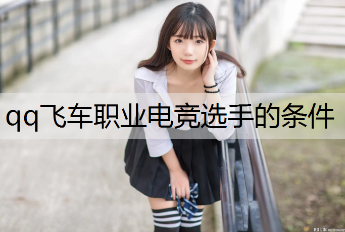 qq飞车职业电竞选手的条件