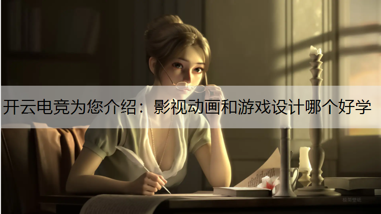开云电竞为您介绍：影视动画和游戏设计哪个好学