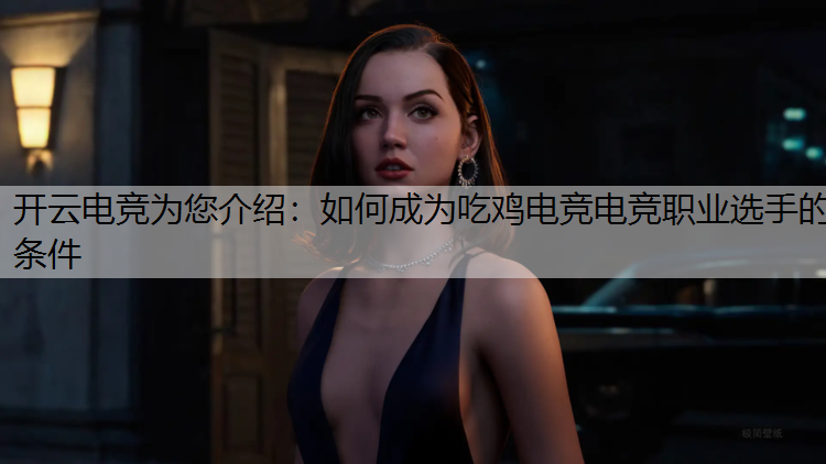 开云电竞为您介绍：如何成为吃鸡电竞电竞职业选手的条件