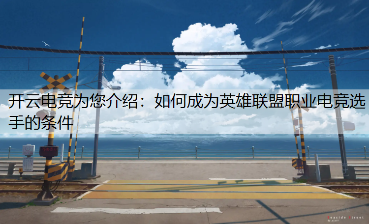 开云电竞为您介绍：如何成为英雄联盟职业电竞选手的条件