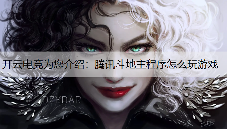 开云电竞为您介绍：腾讯斗地主程序怎么玩游戏
