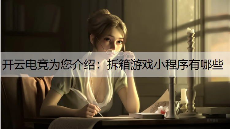 开云电竞为您介绍：拆箱游戏小程序有哪些