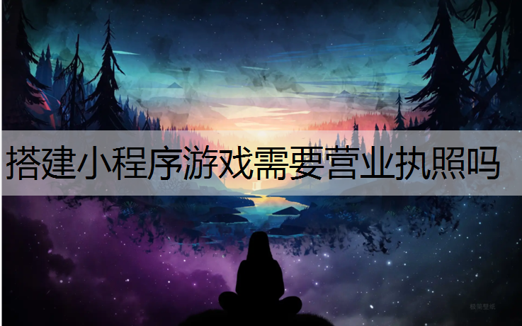 搭建小程序游戏需要营业执照吗