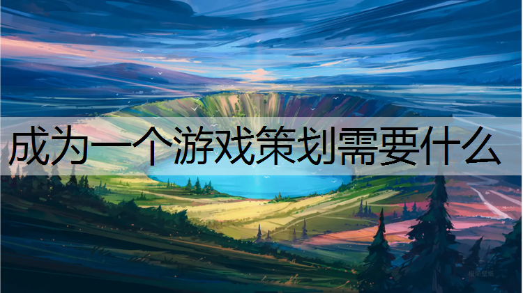 成为一个游戏策划需要什么